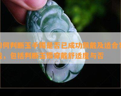 如何判断玉手镯是否已成功佩戴及适合穿戴，包括判断玉镯穿戴舒适度与否