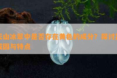 天山冰翠中是否存在黄色的成分？探讨其成因与特点