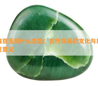 扁豆玉佩什么意思：古代饰品的文化与象征意义