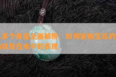 从多个角度全面解析：如何鉴别玉石的真伪以及在水中的表现