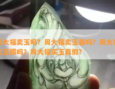 周大福卖玉吗？周大福卖玉器吗？周大福卖玉镯吗？周大福买玉真假？