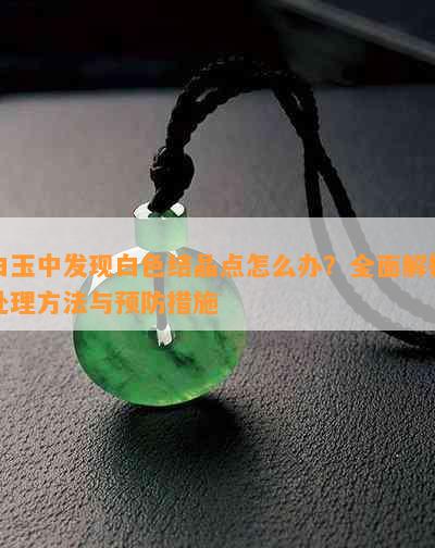 白玉中发现白色结晶点怎么办？全面解析处理方法与预防措施