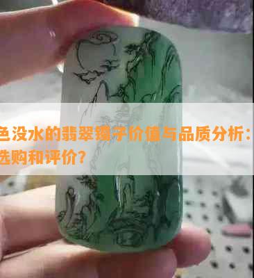 有色没水的翡翠镯子价值与品质分析：如何选购和评价？