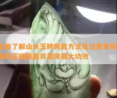 全面了解山水玉牌佩戴方法及注意事项，确保正确佩戴并发挥更大功效