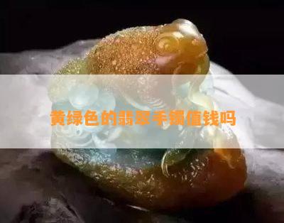 黄绿色的翡翠手镯值钱吗