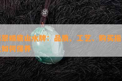 翡翠晴底山水牌：品质、工艺、购买指南及如何保养