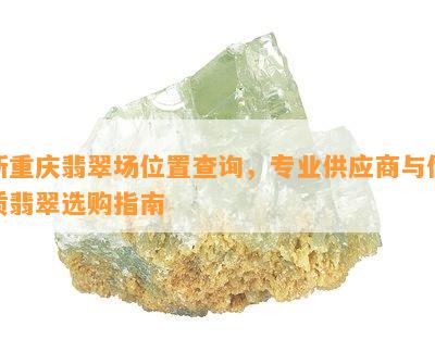 新重庆翡翠场位置查询，专业供应商与优质翡翠选购指南