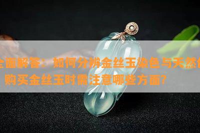 全面解答：如何分辨金丝玉染色与天然色？购买金丝玉时需注意哪些方面？