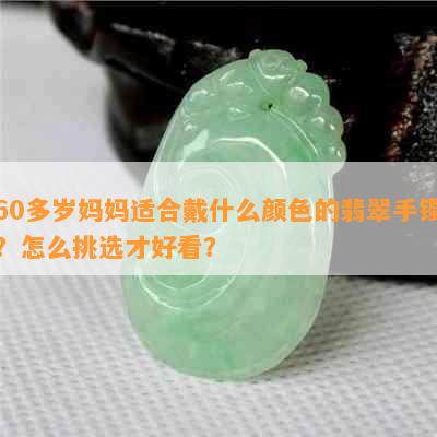 60多岁妈妈适合戴什么颜色的翡翠手镯？怎么挑选才好看？