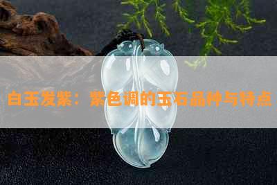 白玉发紫：紫色调的玉石品种与特点