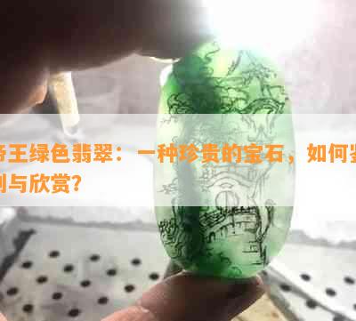 帝王绿色翡翠：一种珍贵的宝石，如何鉴别与欣赏？