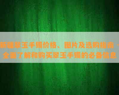 新疆翠玉手镯价格、图片及选购指南 - 全面了解和购买翠玉手镯的必备信息