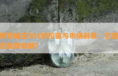 探究岫玉501的价值与市场前景：它是否值得收藏？