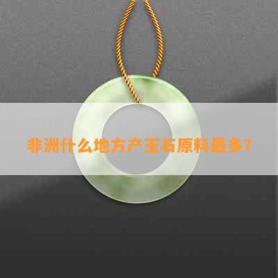 非洲什么地方产玉石原料最多？