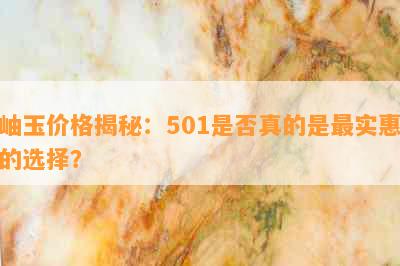 岫玉价格揭秘：501是否真的是最实惠的选择？