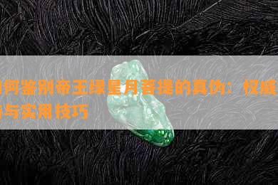 如何鉴别帝王绿星月菩提的真伪：权威指南与实用技巧