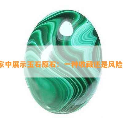 家中展示玉石原石：一种收藏还是风险？