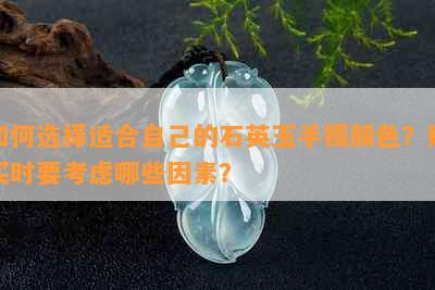 如何选择适合自己的石英玉手镯颜色？购买时要考虑哪些因素？