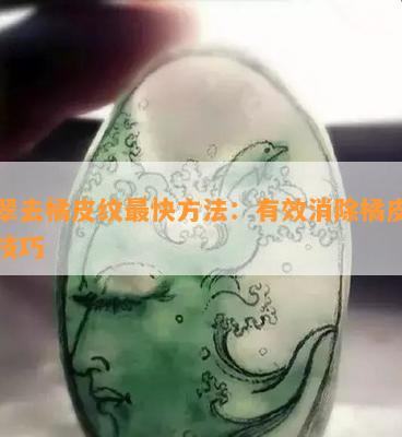 翡翠去橘皮纹最快方法：有效消除橘皮纹的技巧