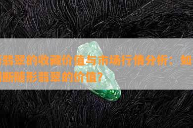 新翡翠的收藏价值与市场行情分析：如何判断随形翡翠的价值？