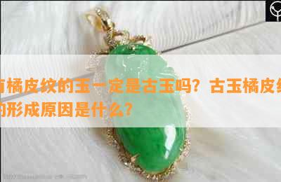 有橘皮纹的玉一定是古玉吗？古玉橘皮纹的形成原因是什么？