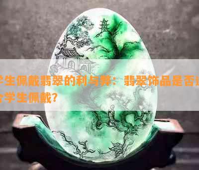 学生佩戴翡翠的利与弊：翡翠饰品是否适合学生佩戴？