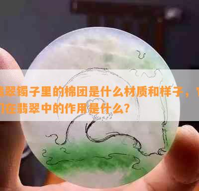 翡翠镯子里的棉团是什么材质和样子，它们在翡翠中的作用是什么？