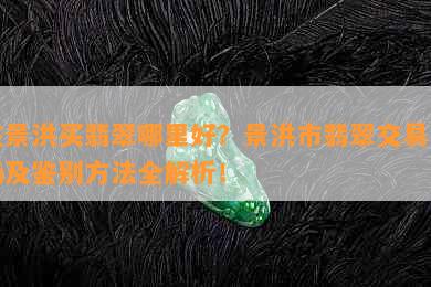 在景洪买翡翠哪里好？景洪市翡翠交易市场及鉴别方法全解析！