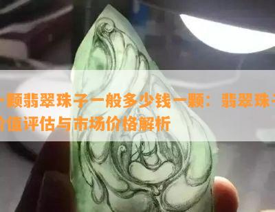 一颗翡翠珠子一般多少钱一颗：翡翠珠子价值评估与市场价格解析