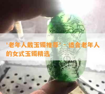 '老年人戴玉镯推荐' - 适合老年人的女式玉镯精选