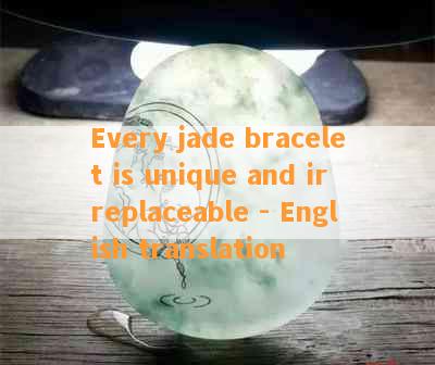 Every jade bracelet is unique and irreplaceable - English translation