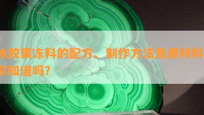 冰胶果冻料的配方、制作方法及原材料，你知道吗？