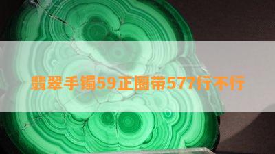 翡翠手镯59正圈带577行不行