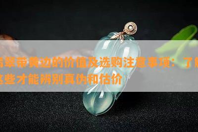 翡翠带黄边的价值及选购注意事项：了解这些才能辨别真伪和估价