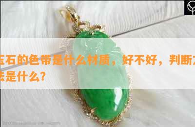 玉石的色带是什么材质，好不好，判断方法是什么？