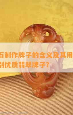 翡翠原石制作牌子的含义及其用途解析：如何辨别优质翡翠牌子？