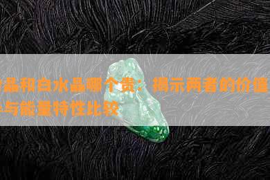 粉晶和白水晶哪个贵：揭示两者的价值差异与能量特性比较