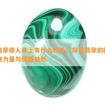 翡翠带人身上有什么好处：探究翡翠的神秘力量与佩戴益处