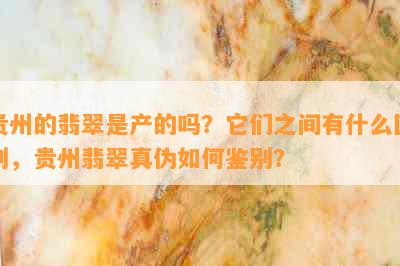 贵州的翡翠是产的吗？它们之间有什么区别，贵州翡翠真伪如何鉴别？