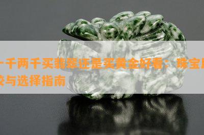 一千两千买翡翠还是买黄金好看：珠宝比较与选择指南