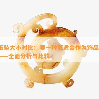 玉坠大小对比：哪一种更适合作为饰品？——全面分析与比较