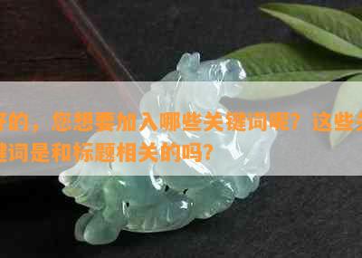 好的，您想要加入哪些关键词呢？这些关键词是和标题相关的吗？