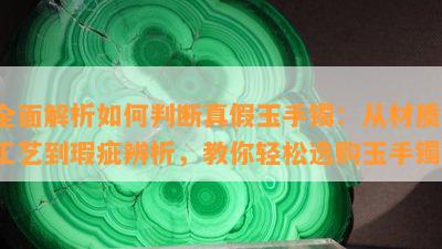 全面解析如何判断真假玉手镯：从材质、工艺到瑕疵辨析，教你轻松选购玉手镯