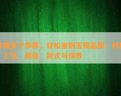 掌握五个步骤，轻松鉴别玉镯品质：材质、工艺、颜色、款式与保养