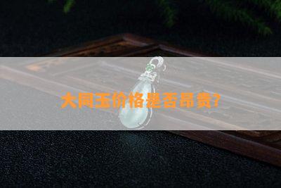 大同玉价格是否昂贵？