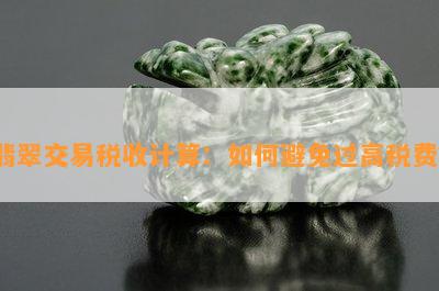 翡翠交易税收计算：如何避免过高税费？