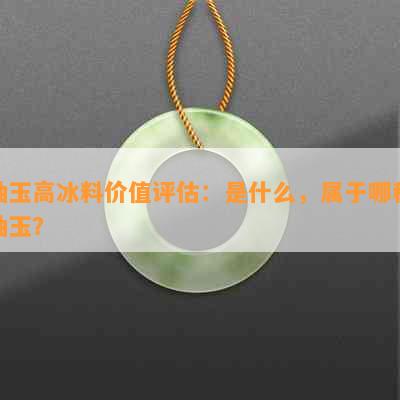 岫玉高冰料价值评估：是什么，属于哪种岫玉？