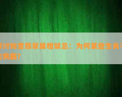 探讨如意翡翠属相禁忌：为何某些生肖不能佩戴？