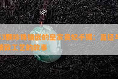 53颗珍珠镶嵌的皇家贵妃手镯：直径与精致工艺的故事