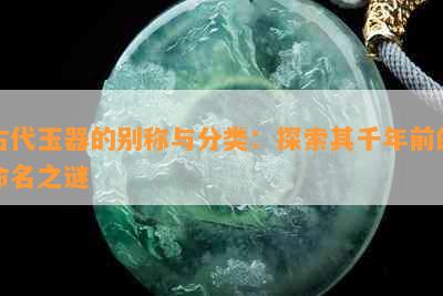 古代玉器的别称与分类：探索其千年前的命名之谜